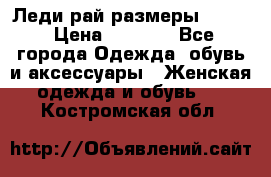 Леди-рай размеры 50-62 › Цена ­ 1 900 - Все города Одежда, обувь и аксессуары » Женская одежда и обувь   . Костромская обл.